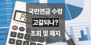 국민연금 예상수령액 조회법, 조기 수령 나이와 해지 가능 여부 확인