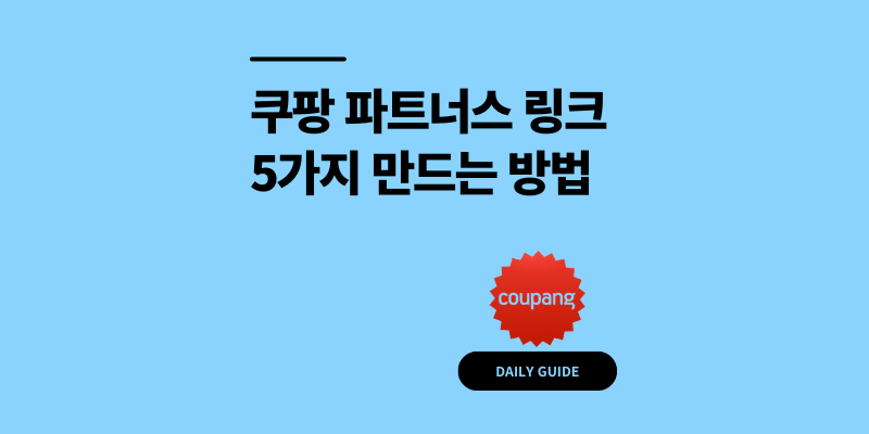 쿠팡 파트너스 링크 만들기 5가지, 수익률 차이 나는 방법